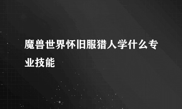 魔兽世界怀旧服猎人学什么专业技能