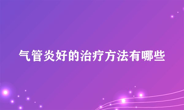 气管炎好的治疗方法有哪些