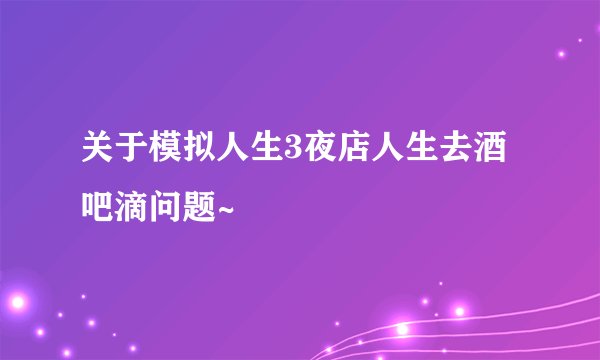关于模拟人生3夜店人生去酒吧滴问题~