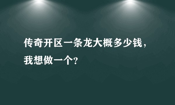 传奇开区一条龙大概多少钱，我想做一个？