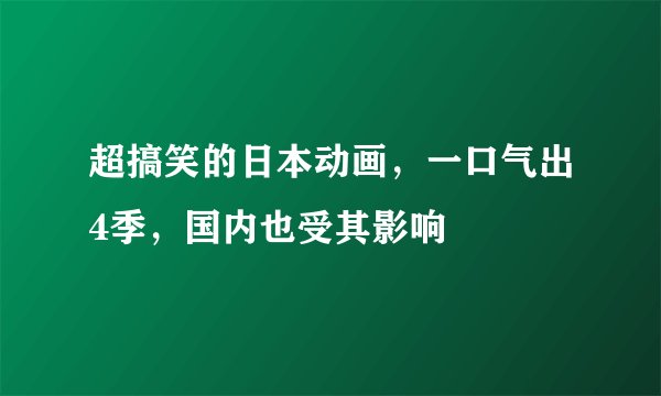 超搞笑的日本动画，一口气出4季，国内也受其影响