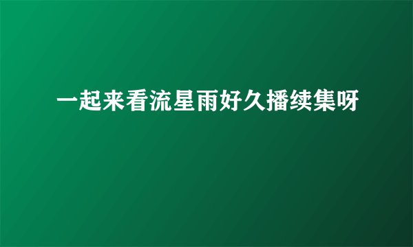 一起来看流星雨好久播续集呀