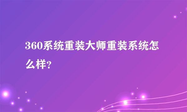 360系统重装大师重装系统怎么样？