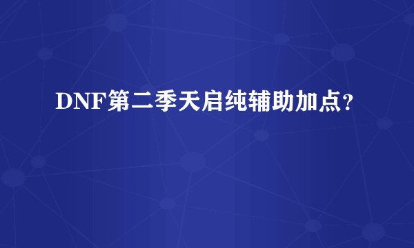 DNF第二季天启纯辅助加点？