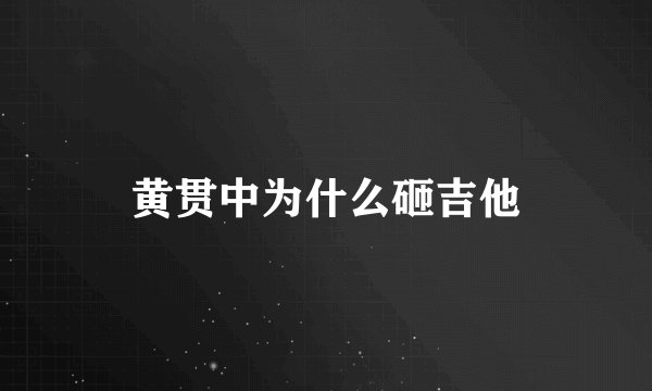 黄贯中为什么砸吉他