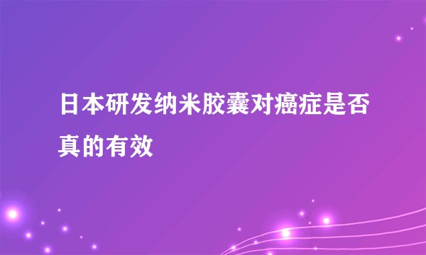 日本研发纳米胶囊对癌症是否真的有效