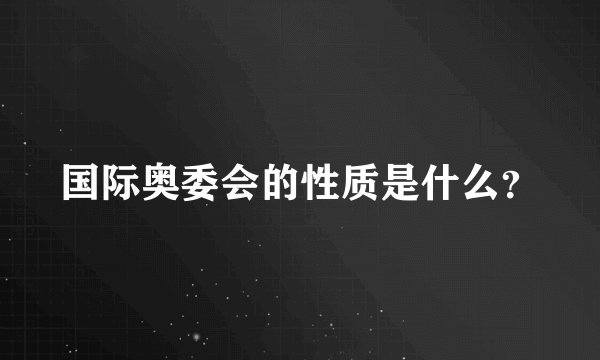 国际奥委会的性质是什么？