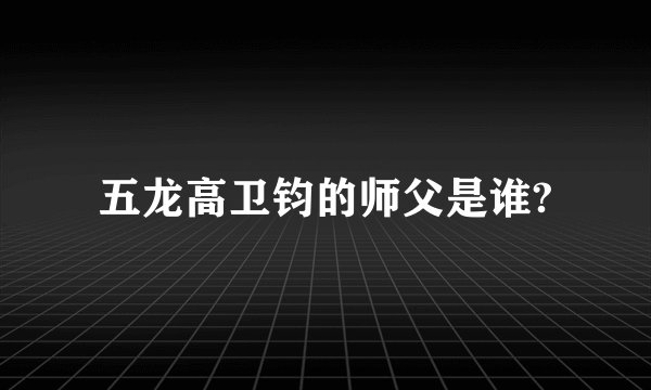 五龙高卫钧的师父是谁?