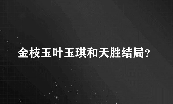 金枝玉叶玉琪和天胜结局？