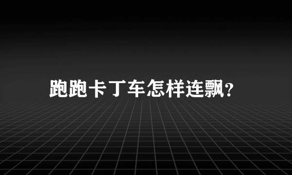 跑跑卡丁车怎样连飘？