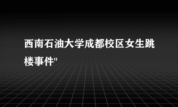 西南石油大学成都校区女生跳楼事件
