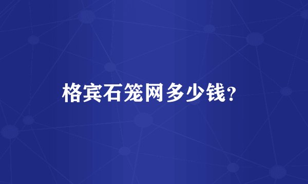 格宾石笼网多少钱?