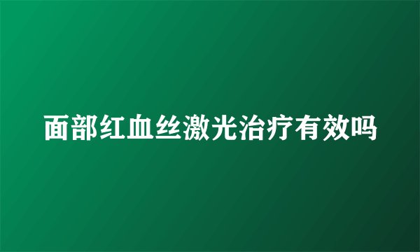 面部红血丝激光治疗有效吗