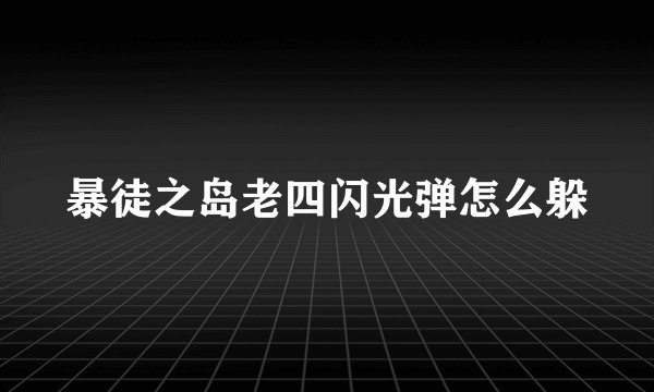 暴徒之岛老四闪光弹怎么躲