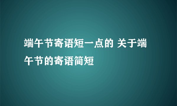 端午节寄语短一点的 关于端午节的寄语简短