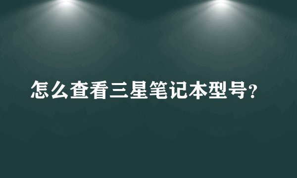怎么查看三星笔记本型号？