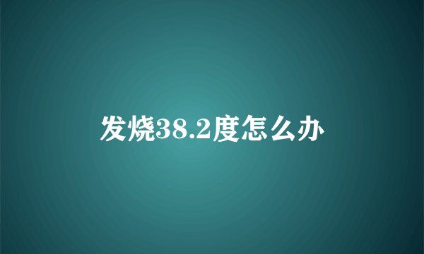 发烧38.2度怎么办