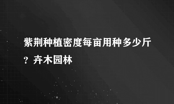 紫荆种植密度每亩用种多少斤？卉木园林