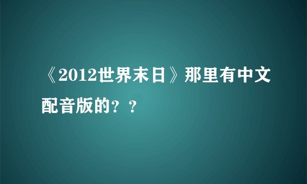 《2012世界末日》那里有中文配音版的？？