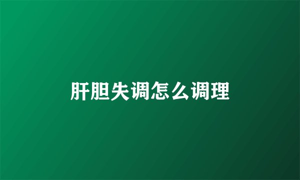 肝胆失调怎么调理