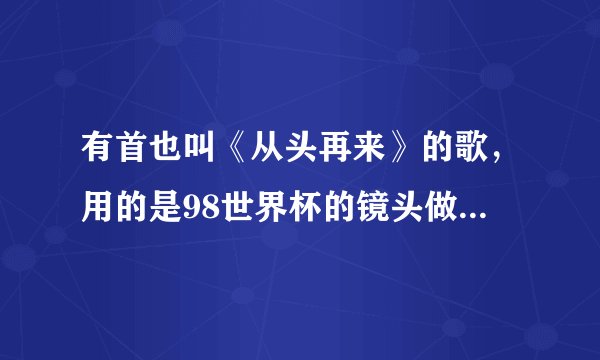 有首也叫《从头再来》的歌，用的是98世界杯的镜头做MV在哪里能下