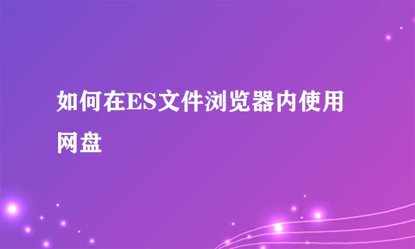 如何在ES文件浏览器内使用网盘
