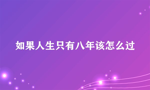 如果人生只有八年该怎么过