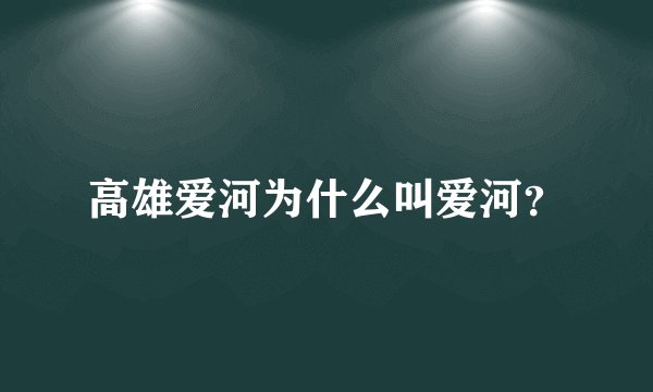 高雄爱河为什么叫爱河？