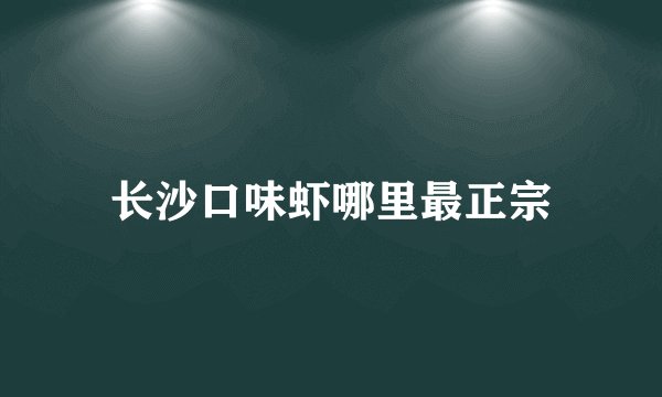 长沙口味虾哪里最正宗