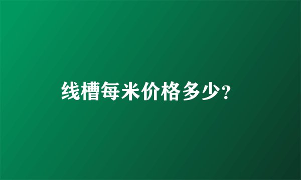 线槽每米价格多少？