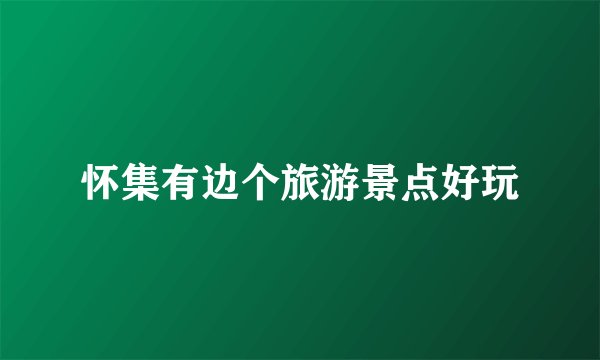 怀集有边个旅游景点好玩