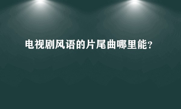 电视剧风语的片尾曲哪里能？