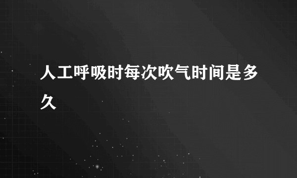 人工呼吸时每次吹气时间是多久