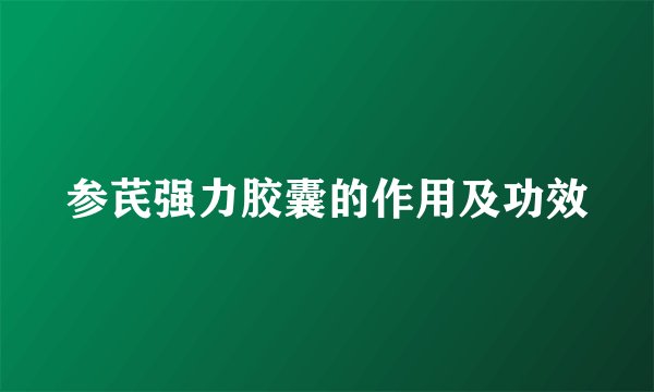 参芪强力胶囊的作用及功效