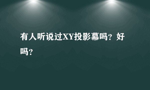有人听说过XY投影幕吗？好吗？