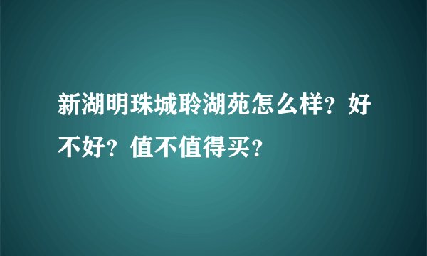 新湖明珠城聆湖苑怎么样？好不好？值不值得买？