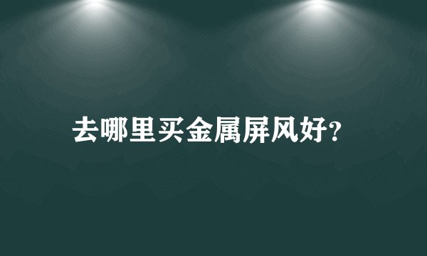 去哪里买金属屏风好？