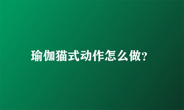 瑜伽猫式动作怎么做？