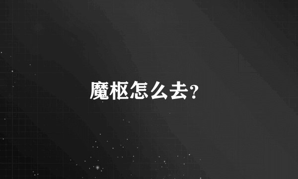 魔枢怎么去？