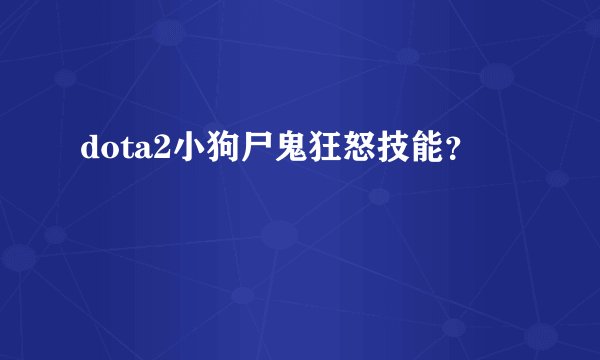 dota2小狗尸鬼狂怒技能？