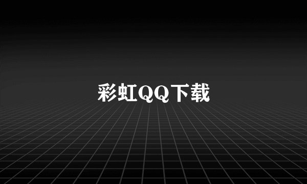 彩虹QQ下载