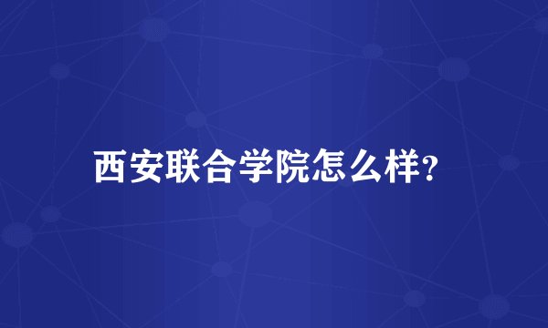西安联合学院怎么样？