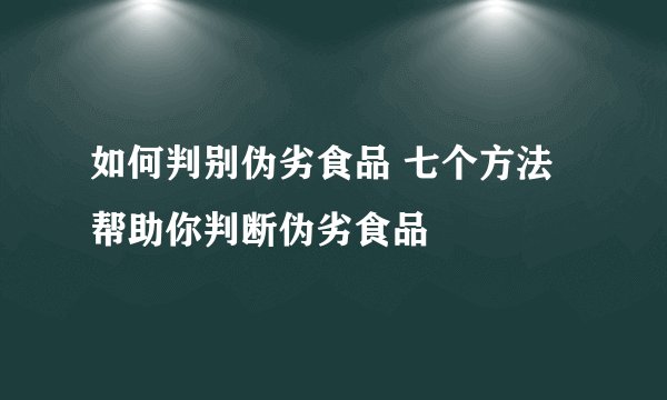 如何判别伪劣食品 七个方法帮助你判断伪劣食品
