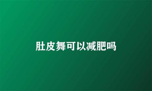 肚皮舞可以减肥吗