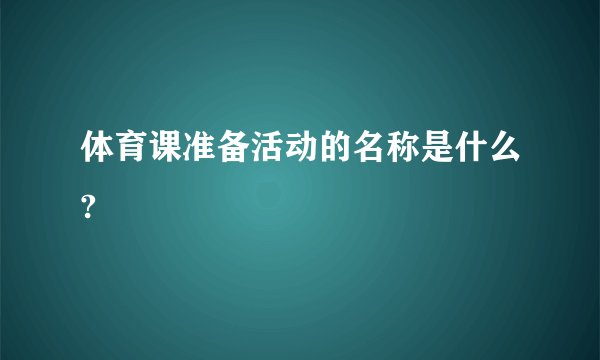 体育课准备活动的名称是什么?