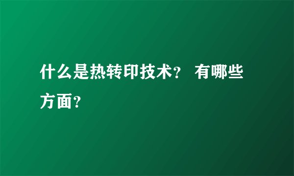 什么是热转印技术？ 有哪些方面？
