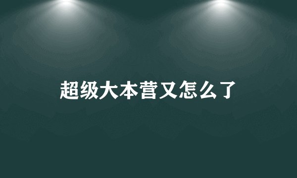 超级大本营又怎么了