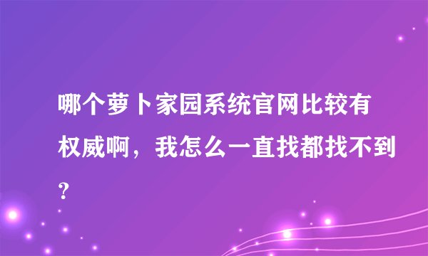 哪个萝卜家园系统官网比较有权威啊，我怎么一直找都找不到？