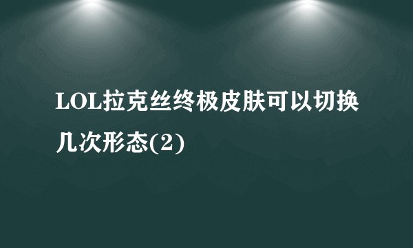 LOL拉克丝终极皮肤可以切换几次形态(2)