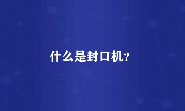 什么是封口机？